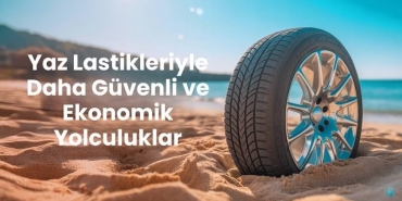 Yaz Lastikleriyle Daha Güvenli ve Ekonomik Yolculuklar