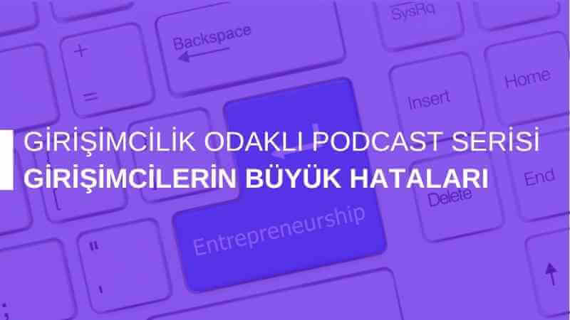 Girişimcilik Odaklı Podcast Serisi: Girişimcilerin Büyük Hataları